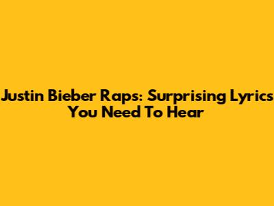 Justin Bieber Raps: Surprising Lyrics You Need To Hear