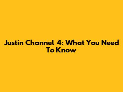Justin Channel 4: What You Need To Know