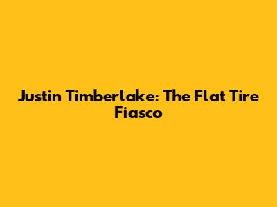 Justin Timberlake: The Flat Tire Fiasco