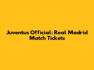 Juventus Official: Real Madrid Match Tickets