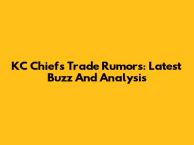 KC Chiefs Trade Rumors: Latest Buzz And Analysis