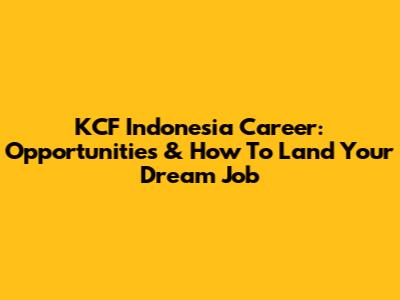 KCF Indonesia Career: Opportunities & How To Land Your Dream Job