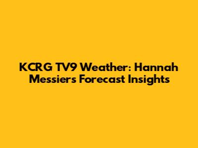KCRG TV9 Weather: Hannah Messier's Forecast Insights