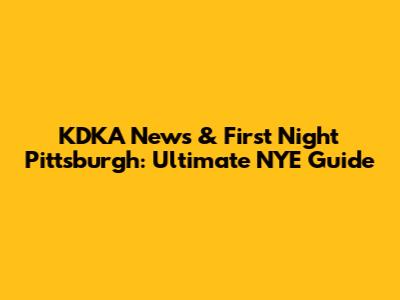 KDKA News & First Night Pittsburgh: Ultimate NYE Guide