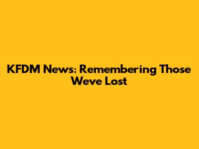 KFDM News: Remembering Those We've Lost