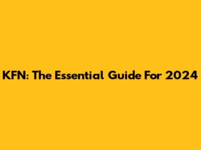 KFN: The Essential Guide For 2024