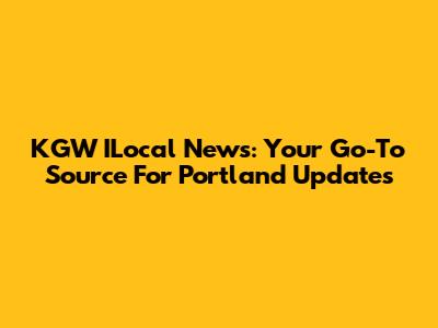 KGW ILocal News: Your Go-To Source For Portland Updates