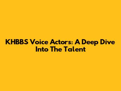 KHBBS Voice Actors: A Deep Dive Into The Talent