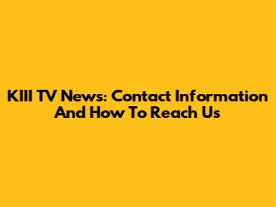 KIII TV News: Contact Information And How To Reach Us