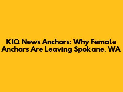 KIQ News Anchors: Why Female Anchors Are Leaving Spokane, WA