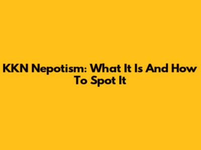 KKN Nepotism: What It Is And How To Spot It