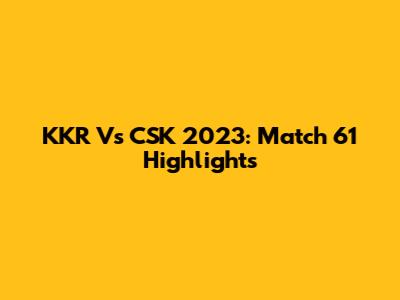 KKR Vs CSK 2023: Match 61 Highlights