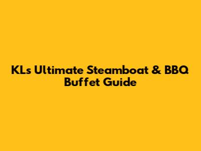 KL's Ultimate Steamboat & BBQ Buffet Guide