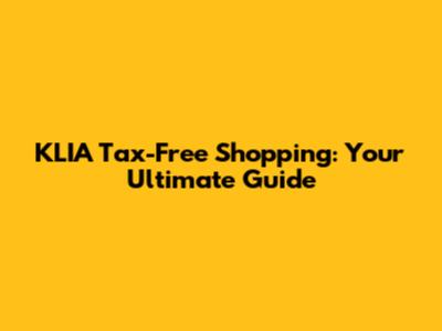 KLIA Tax-Free Shopping: Your Ultimate Guide