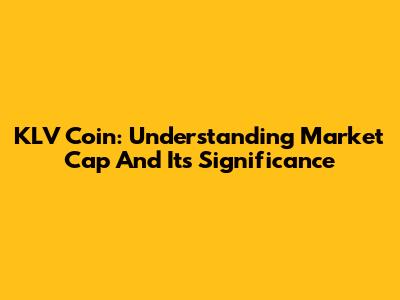 KLV Coin: Understanding Market Cap And Its Significance