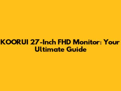 KOORUI 27-Inch FHD Monitor: Your Ultimate Guide