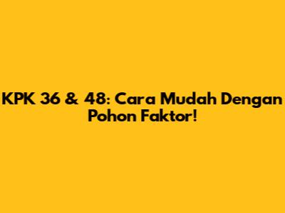 KPK 36 & 48: Cara Mudah Dengan Pohon Faktor!