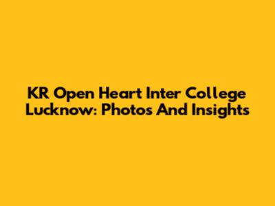 KR Open Heart Inter College Lucknow: Photos And Insights