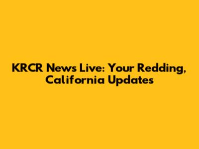 KRCR News Live: Your Redding, California Updates
