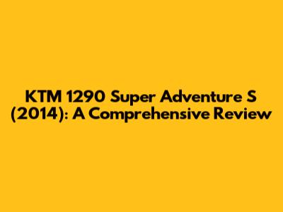 KTM 1290 Super Adventure S (2014): A Comprehensive Review