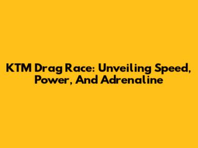 KTM Drag Race: Unveiling Speed, Power, And Adrenaline