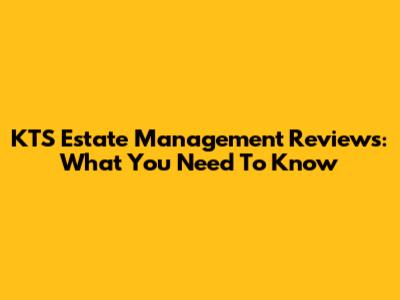 KTS Estate Management Reviews: What You Need To Know
