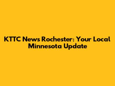 KTTC News Rochester: Your Local Minnesota Update