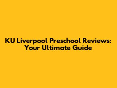 KU Liverpool Preschool Reviews: Your Ultimate Guide