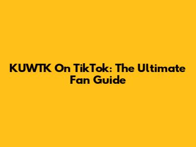 KUWTK On TikTok: The Ultimate Fan Guide