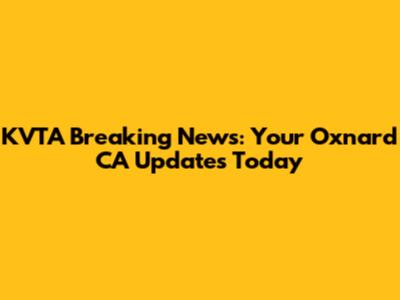 KVTA Breaking News: Your Oxnard CA Updates Today