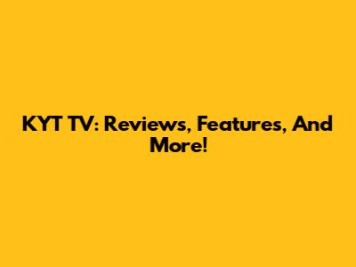 KYT TV: Reviews, Features, And More!