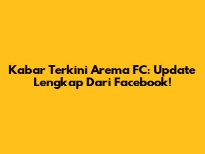 Kabar Terkini Arema FC: Update Lengkap Dari Facebook!