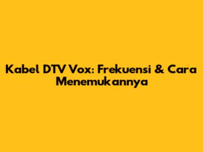 Kabel DTV Vox: Frekuensi & Cara Menemukannya
