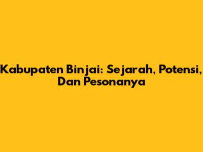 Kabupaten Binjai: Sejarah, Potensi, Dan Pesonanya