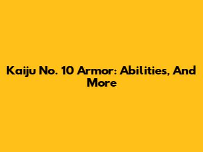 Kaiju No. 10 Armor: Abilities, And More