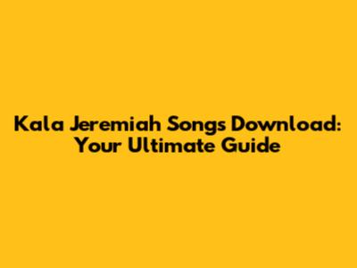 Kala Jeremiah Songs Download: Your Ultimate Guide