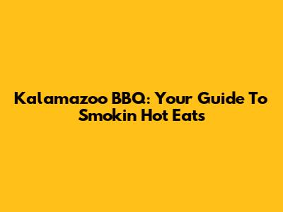 Kalamazoo BBQ: Your Guide To Smokin' Hot Eats