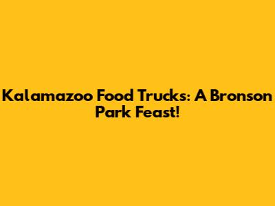 Kalamazoo Food Trucks: A Bronson Park Feast!