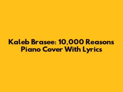 Kaleb Brasee: 10,000 Reasons Piano Cover With Lyrics