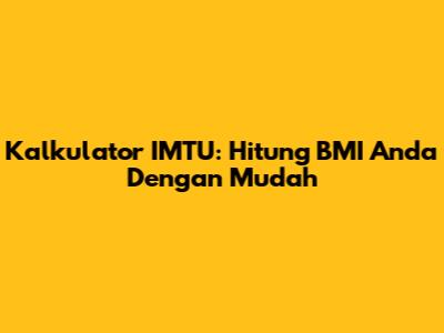 Kalkulator IMTU: Hitung BMI Anda Dengan Mudah
