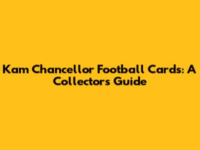 Kam Chancellor Football Cards: A Collector's Guide