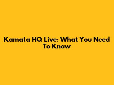 Kamala HQ Live: What You Need To Know