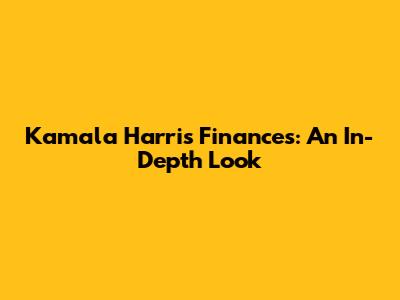 Kamala Harris' Finances: An In-Depth Look