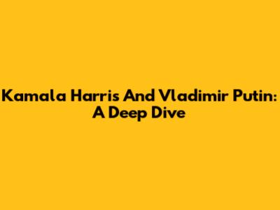 Kamala Harris And Vladimir Putin: A Deep Dive