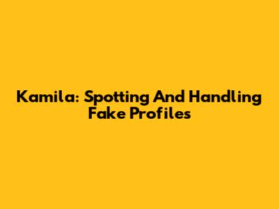 Kamila: Spotting And Handling Fake Profiles