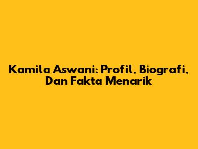 Kamila Aswani: Profil, Biografi, Dan Fakta Menarik