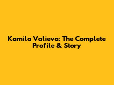 Kamila Valieva: The Complete Profile & Story