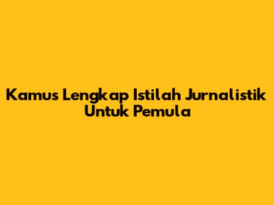 Kamus Lengkap Istilah Jurnalistik Untuk Pemula