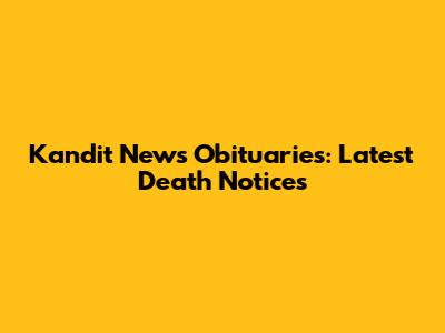 Kandit News Obituaries: Latest Death Notices