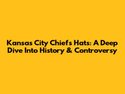 Kansas City Chiefs Hats: A Deep Dive Into History & Controversy